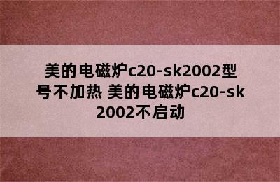 美的电磁炉c20-sk2002型号不加热 美的电磁炉c20-sk2002不启动